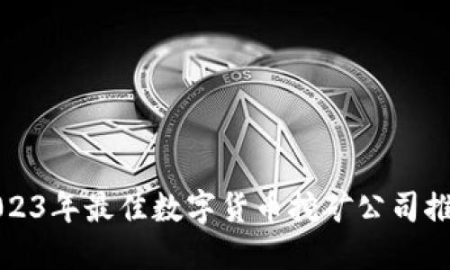 2023年最佳数字货币挖矿公司推荐
