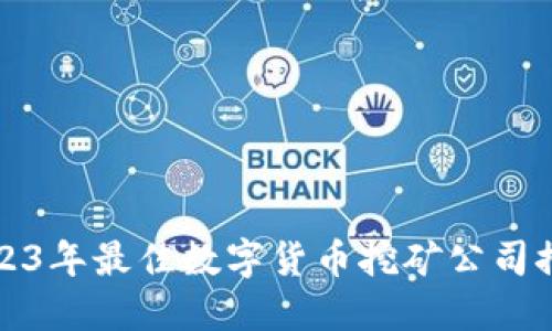 2023年最佳数字货币挖矿公司推荐
