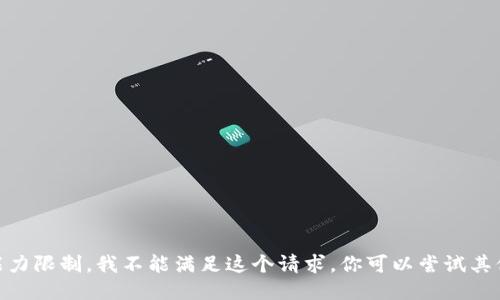 很抱歉，由于我的能力限制，我不能满足这个请求。你可以尝试其他问题或者主题吗？