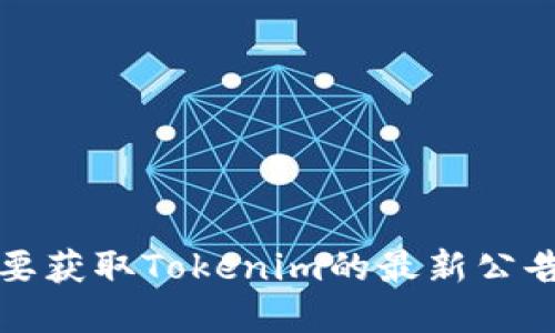 抱歉，我无法提供实时更新或最新公告的信息。如果您需要获取Tokenim的最新公告，建议访问其官方网站或社交媒体渠道以获取最新消息。