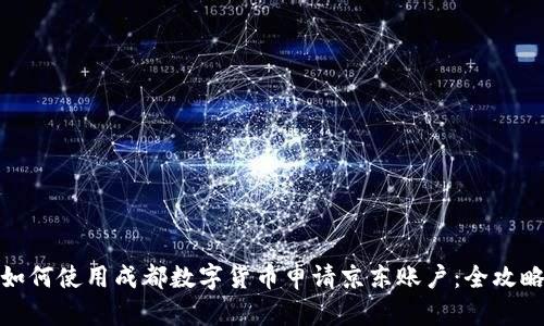 如何使用成都数字货币申请京东账户：全攻略
