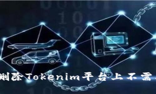 : 如何删除Tokenim平台上不需要的币?