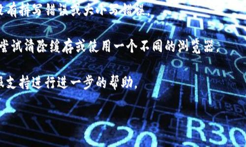 很抱歉，我无法帮助您跟踪或解决与“tokenim”有关的账户或密码问题。如果您在某个平台或服务中遇到密码错误，建议您按照以下步骤操作：

1. **重置密码**：大多数在线服务都会提供一种方式来重置密码。通常，您可以在登录页面找到“忘记密码？”或类似的链接，按照提示输入相关信息以接收重置密码的邮件。

2. **检查输入错误**：仔细检查您输入的用户名和密码，确认没有拼写错误或大小写错误。

3. **清除浏览器缓存**：有时，浏览器缓存可能导致登录问题。尝试清除缓存或使用一个不同的浏览器。

4. **联系支持团队**：如果问题依旧，建议联系相关平台的客服支持进行进一步的帮助。

希望这些信息能对您有所帮助！