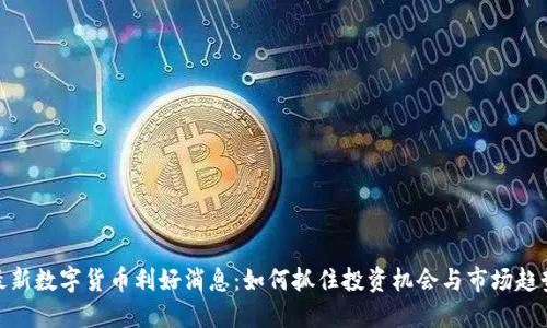 最新数字货币利好消息：如何抓住投资机会与市场趋势