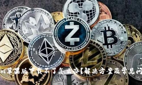 Tokenim苹果版下载不了怎么办？解决方案及常见问题详解