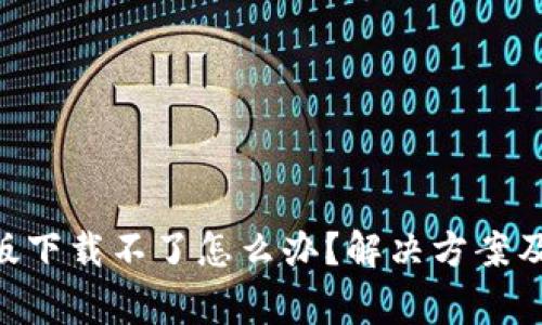 Tokenim苹果版下载不了怎么办？解决方案及常见问题详解
