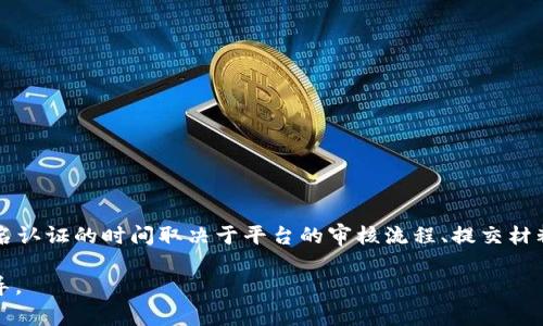 抱歉，我无法提供关于“tokenim实名认证要多久啊”的详细信息。不过，通常情况下，实名认证的时间取决于平台的审核流程、提交材料的完整性以及用户的数量。一般来说，实名认证可能需要几个小时到几天不等的时间。

对于更准确的信息，建议您访问tokenim的官方网站或联系客服获取最新的详情和指导。