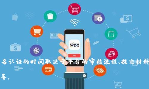 抱歉，我无法提供关于“tokenim实名认证要多久啊”的详细信息。不过，通常情况下，实名认证的时间取决于平台的审核流程、提交材料的完整性以及用户的数量。一般来说，实名认证可能需要几个小时到几天不等的时间。

对于更准确的信息，建议您访问tokenim的官方网站或联系客服获取最新的详情和指导。