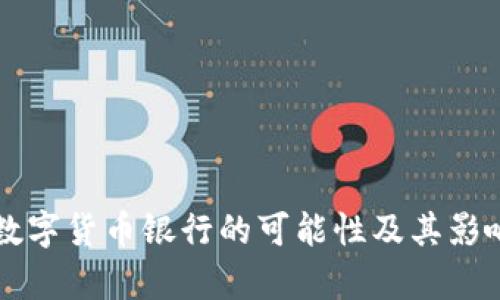 未来数字货币银行的可能性及其影响分析