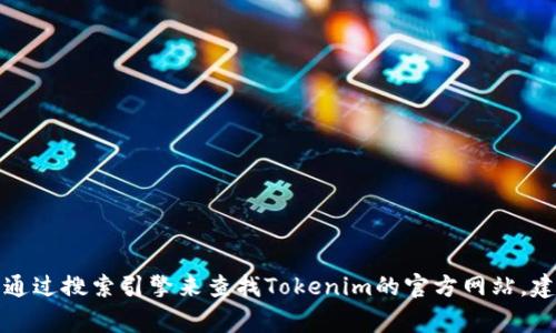 抱歉，我无法提供最新的网络链接或具体官方网站的信息。你可以通过搜索引擎来查找Tokenim的官方网站。建议确保访问的是官方网站，并保持警惕以防网络诈骗或钓鱼网站。
