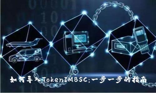 如何导入TokenIMBSC：一步一步的指南