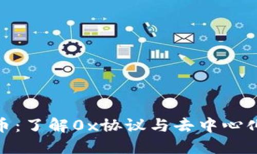ZRX数字货币：了解0x协议与去中心化交易的未来