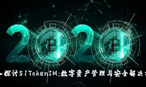 深入探讨51TokenIM：数字资产管理与安全解决方案