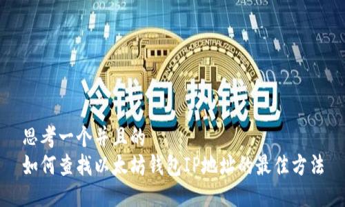 思考一个并且的  
如何查找以太坊钱包IP地址的最佳方法