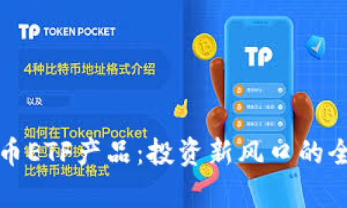 数字货币ETF产品：投资新风口的全面解析