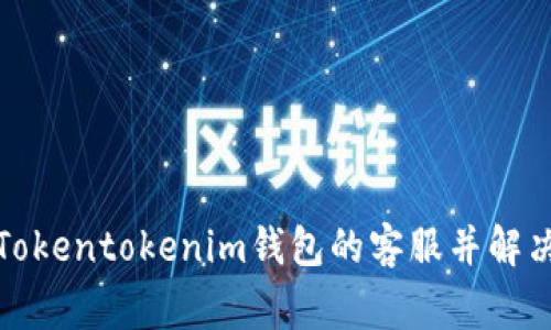 如何联系Tokentokenim钱包的客服并解决常见问题