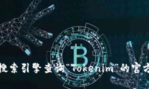 抱歉，我无法直接访问互联网以提供实时信息或特定网址。不过，您可以通过搜索引擎查询“Tokenim”的官方网站和相关信息。如果您有其他问题或需要了解一些相关主题，欢迎告诉我！