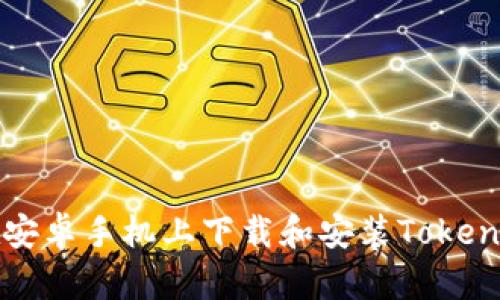 如何在安卓手机上下载和安装Tokenim应用