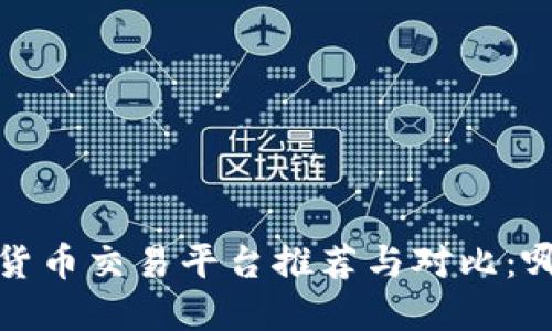 2023年数字货币交易平台推荐与对比：哪个更适合你？