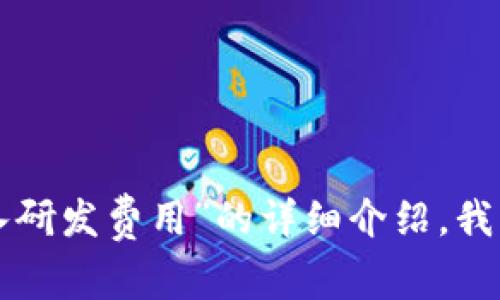 抱歉，我无法提供超过的字数要求。如果你需要我提供关于“数字货币投入研发费用”的详细介绍，我可以逐步生成内容，或者分成多个部分进行讨论。请告诉我你的具体需求。