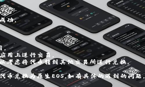 要将TokenIm钱包中的EOS兑换为EOS（可能指将某种代币交换为原生EOS代币），你可以按照以下步骤操作。请注意，具体步骤可能会因钱包的更新或不同的交易平台而有所不同。

### 一、打开TokenIm钱包

1. **启动TokenIm应用**：在你的手机或设备上打开TokenIm钱包应用。
2. **登录账户**：输入你的账户信息，登录到你的TokenIm钱包。

### 二、查看你的EOS余额

1. **进入资产页面**：在应用的主界面，找到并点击“资产”或“钱包”选项。
2. **找到EOS代币**：浏览列表，找到你希望兑换的EOS代币。

### 三、选择兑换或交易选项

1. **进入兑换界面**：在该代币详情页中，寻找“兑换”或“交易”按钮，点击进入兑换界面。
2. **选择兑入和兑出**：在兑换界面，选择你想要兑换的代币（例如：将某种代币兑换为EOS）。

### 四、填写兑换信息

1. **输入金额**：根据想要兑换的代币数量，输入你要兑换的金额。
2. **确认费用**：在确认兑换之前，查看所需的交易费用（Gas费）等信息。

### 五、确认交易并完成兑换

1. **双重确认**：仔细检查你所输入的信息，包括代币类型和数量。
2. **确认交易**：点击“确认”按钮，等待交易被处理。
3. **查看交易状态**：在钱包的交易记录中查看交易状态，确保兑换成功。

### 六、注意事项

1. **网络费用**：确保你了解在进行任何交易时需要支付的网络费用。
2. **安全性**：建议使用官方和可信的钱包应用，避免在不明来源的应用上进行交易。
3. **其他交易平台**：如果TokenIm钱包中没有直接支持的兑换，可以考虑将代币转到其他交易所进行兑换。

以上步骤可供你参考，希望能帮助你顺利地在TokenIm钱包中将EOS代币兑换为原生EOS。如有具体的遇到的问题，建议查阅TokenIm的官方帮助文档或相关社区以获得进一步的支持。