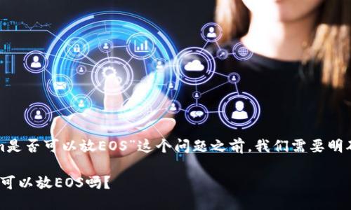 在讨论“tokenim是否可以放EOS”这个问题之前，我们需要明确一些相关概念。

### Tokenim可以放EOS吗？
