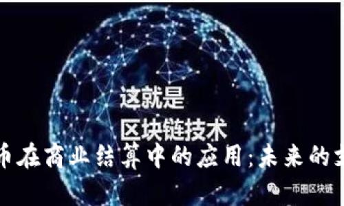 数字货币在商业结算中的应用：未来的支付方式