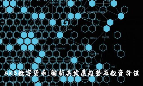 AKB数字货币：解析其发展趋势及投资价值