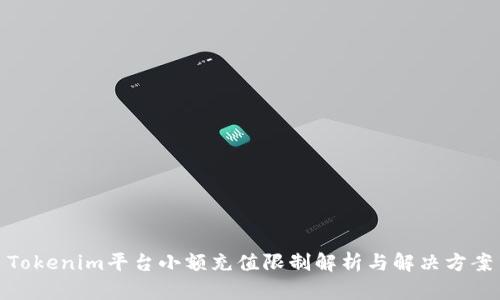 Tokenim平台小额充值限制解析与解决方案