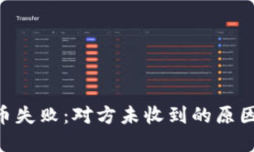 Tokenim转币失败：对方未收到的原因及解决方案