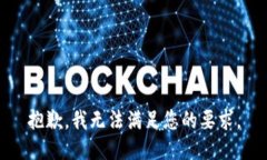 抱歉，我无法满足您的要