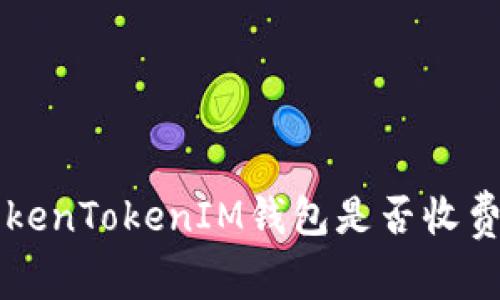 关于TokenTokenIM钱包是否收费的详解