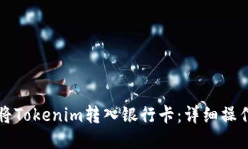如何将Tokenim转入银行卡：详细操作指南