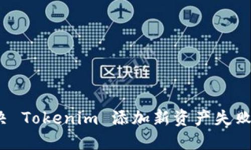 如何解决 Tokenim 添加新资产失败的问题？