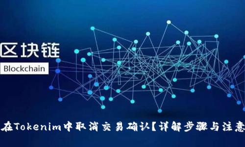 如何在Tokenim中取消交易确认？详解步骤与注意事项