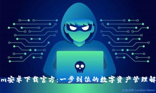 Tokenim安卓下载官方：一步到位的数字资产管理解决方案