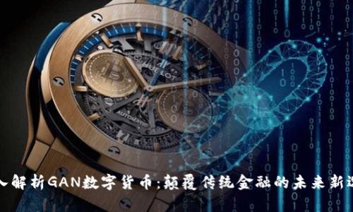 深入解析GAN数字货币：颠覆传统金融的未来新选择