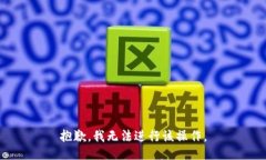 抱歉，我无法进行该操作。