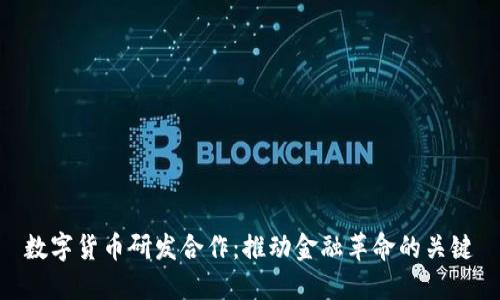 数字货币研发合作：推动金融革命的关键