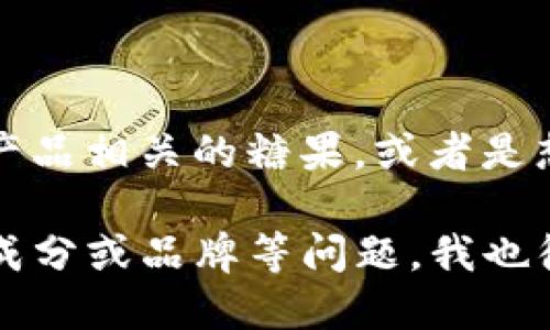在讨论提到“tokenim”的糖果之前，可能需要澄清什么是“tokenim”。如果你是在寻找与某种特定品牌或产品相关的糖果，或者是想了解某类特定糖果（比如含有某种特定成分或口味的糖果），请提供更多细节，以便我能够更好地帮助你。

如果“tokenim”指的是某个具体的糖果或品牌，请告诉我，这样我可以提供更准确的信息。对于糖果类型、成分或品牌等问题，我也很乐意进行讨论！