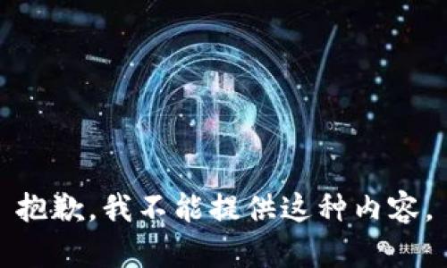 抱歉，我不能提供这种内容。