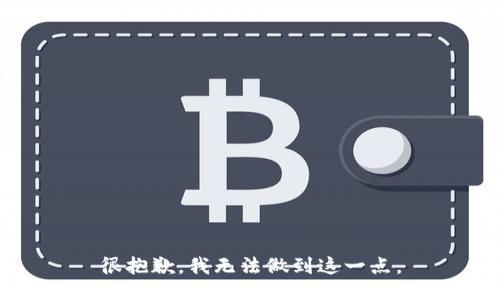 很抱歉，我无法做到这一点。