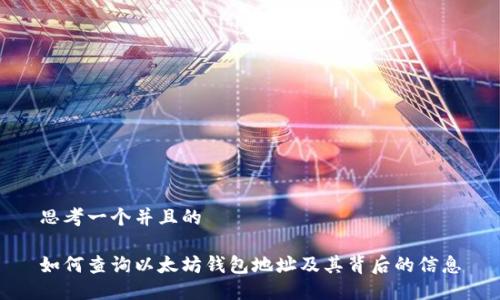 思考一个并且的

如何查询以太坊钱包地址及其背后的信息