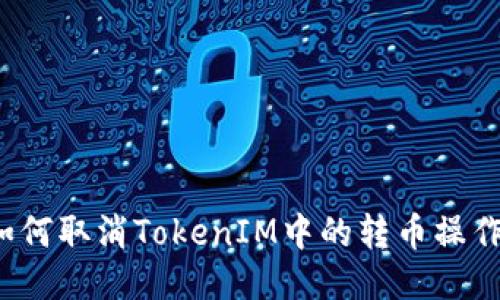 如何取消TokenIM中的转币操作？