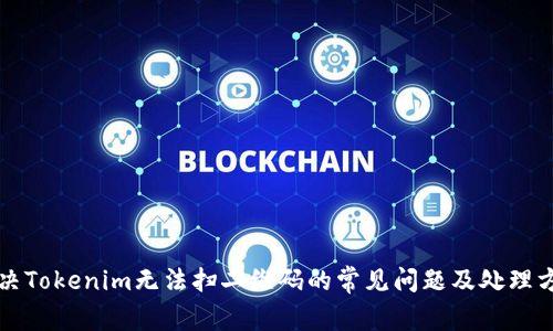 解决Tokenim无法扫二维码的常见问题及处理方法