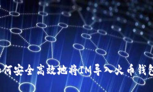 如何安全高效地将IM导入火币钱包？