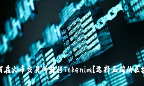 如何在火币交易所转移Tokenim？选择正确的区块链