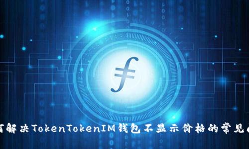 如何解决TokenTokenIM钱包不显示价格的常见问题