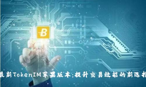最新TokenIM苹果版本：提升交易效能的新选择