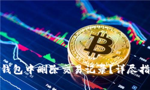 : 如何在TokenIm钱包中删除交易记录？详尽指南与常见问题解答